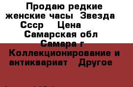 Продаю редкие женские часы “Звезда“. Ссср. › Цена ­ 500 - Самарская обл., Самара г. Коллекционирование и антиквариат » Другое   